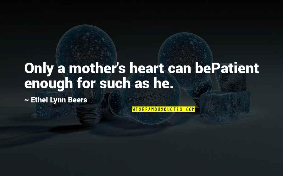 Lynn's Quotes By Ethel Lynn Beers: Only a mother's heart can bePatient enough for Lynn's Quotes By Ethel Lynn Beers: Only a mother's heart can bePatient enough for
