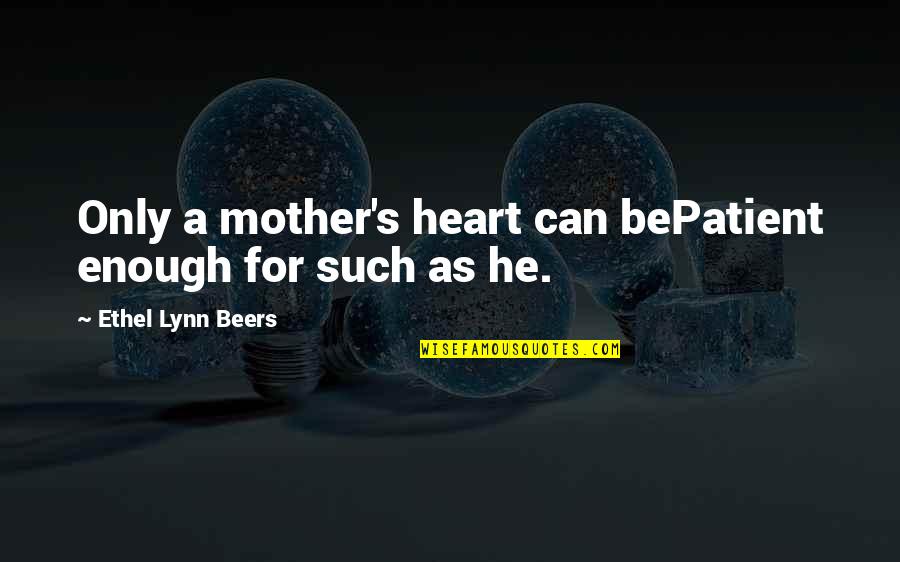 Lynn's Quotes By Ethel Lynn Beers: Only a mother's heart can bePatient enough for