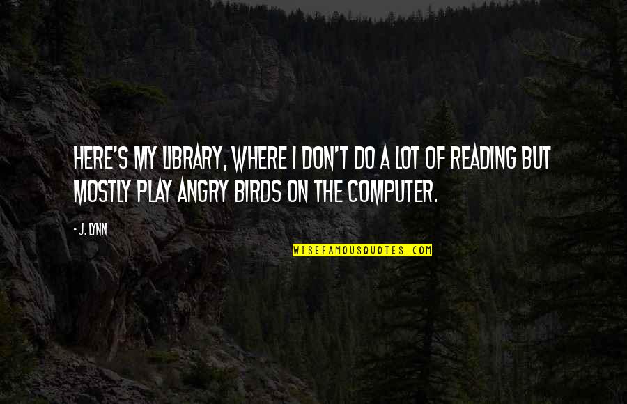 Lynn's Quotes By J. Lynn: Here's my library, where I don't do a Lynn's Quotes By J. Lynn: Here's my library, where I don't do a