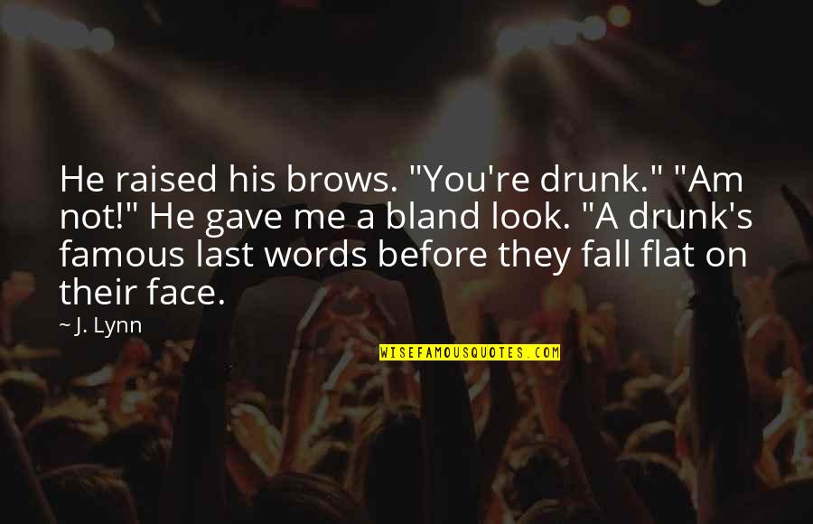 Lynn's Quotes By J. Lynn: He raised his brows. "You're drunk." "Am not!" Lynn's Quotes By J. Lynn: He raised his brows. "You're drunk." "Am not!"