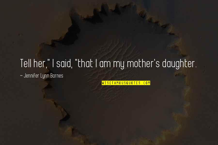 Lynn's Quotes By Jennifer Lynn Barnes: Tell her," I said, "that I am my Lynn's Quotes By Jennifer Lynn Barnes: Tell her," I said, "that I am my