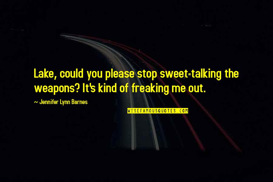 Lynn's Quotes By Jennifer Lynn Barnes: Lake, could you please stop sweet-talking the weapons? Lynn's Quotes By Jennifer Lynn Barnes: Lake, could you please stop sweet-talking the weapons?