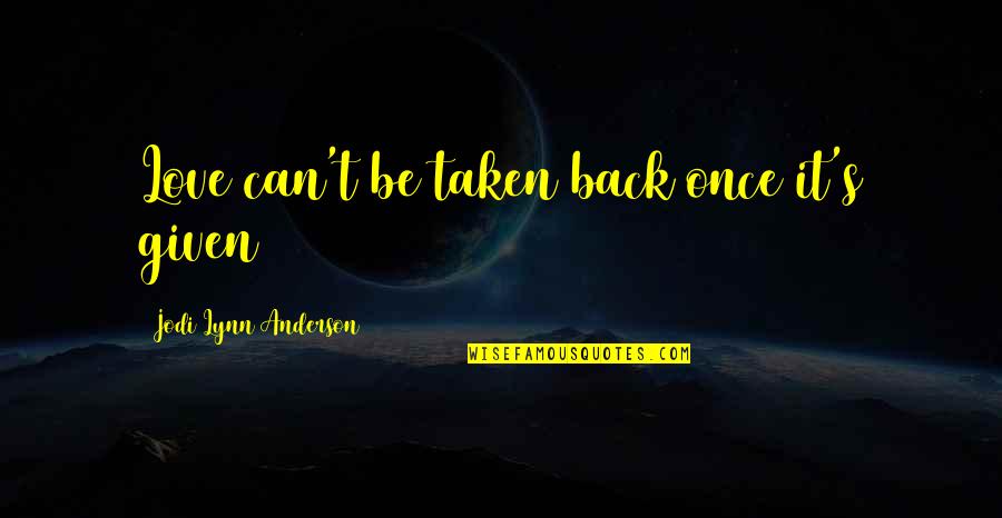 Lynn's Quotes By Jodi Lynn Anderson: Love can't be taken back once it's given Lynn's Quotes By Jodi Lynn Anderson: Love can't be taken back once it's given