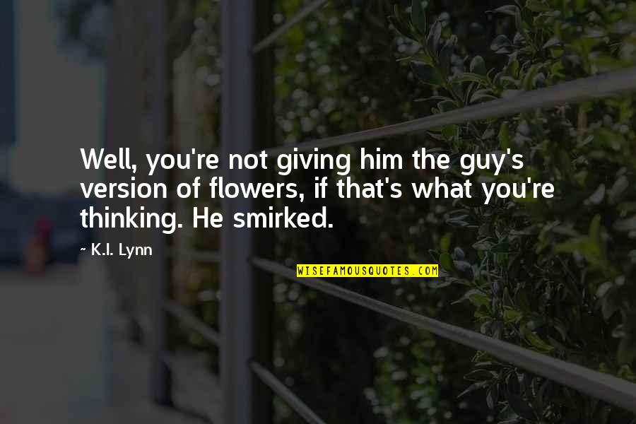 Lynn's Quotes By K.I. Lynn: Well, you're not giving him the guy's version Lynn's Quotes By K.I. Lynn: Well, you're not giving him the guy's version