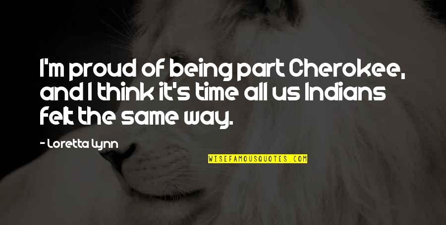 Lynn's Quotes By Loretta Lynn: I'm proud of being part Cherokee, and I Lynn's Quotes By Loretta Lynn: I'm proud of being part Cherokee, and I