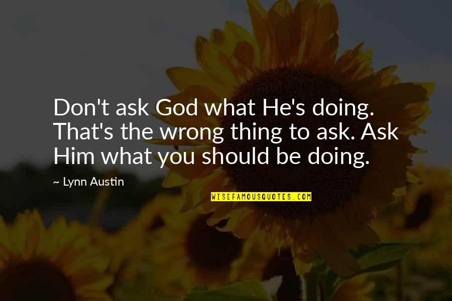 Lynn's Quotes By Lynn Austin: Don't ask God what He's doing. That's the Lynn's Quotes By Lynn Austin: Don't ask God what He's doing. That's the