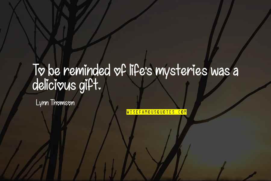 Lynn's Quotes By Lynn Thomson: To be reminded of life's mysteries was a Lynn's Quotes By Lynn Thomson: To be reminded of life's mysteries was a