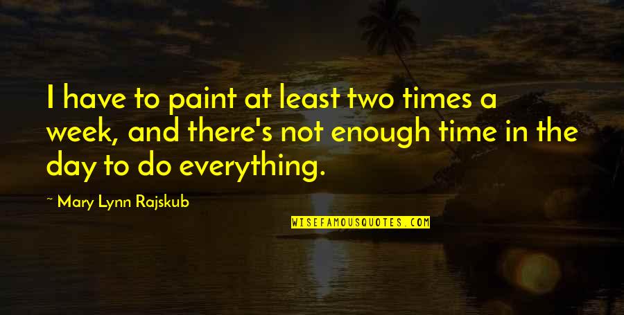 Lynn's Quotes By Mary Lynn Rajskub: I have to paint at least two times Lynn's Quotes By Mary Lynn Rajskub: I have to paint at least two times