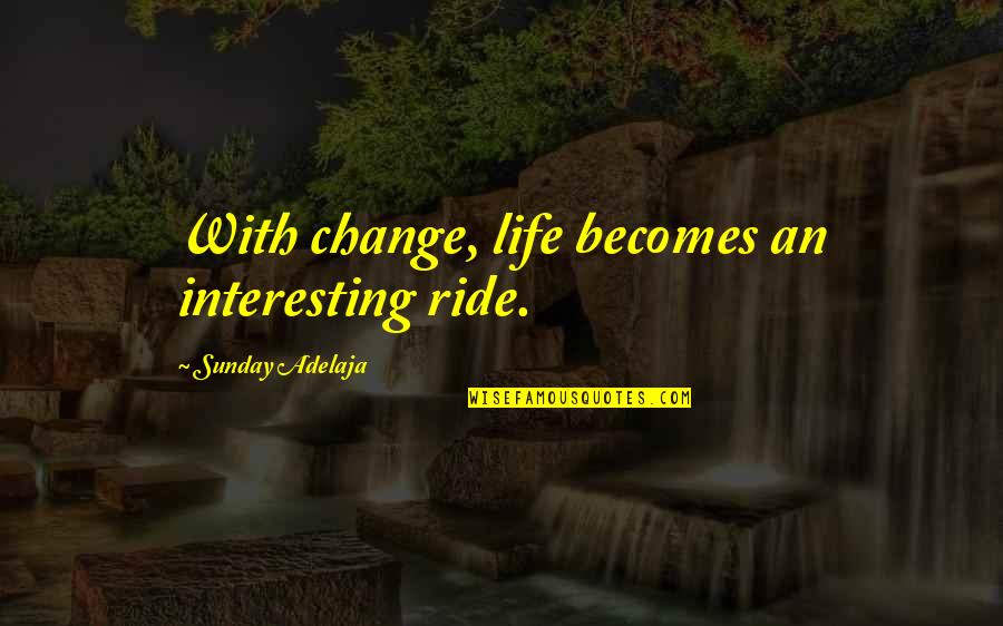 Lynnsha Quotes By Sunday Adelaja: With change, life becomes an interesting ride. Lynnsha Quotes By Sunday Adelaja: With change, life becomes an interesting ride.