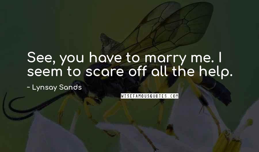 Lynsay Sands quotes: See, you have to marry me. I seem to scare off all the help.