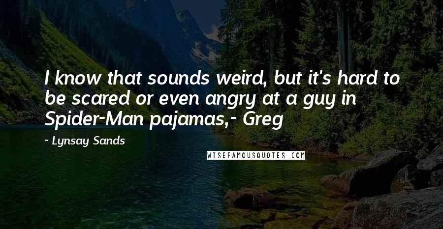 Lynsay Sands quotes: I know that sounds weird, but it's hard to be scared or even angry at a guy in Spider-Man pajamas,- Greg