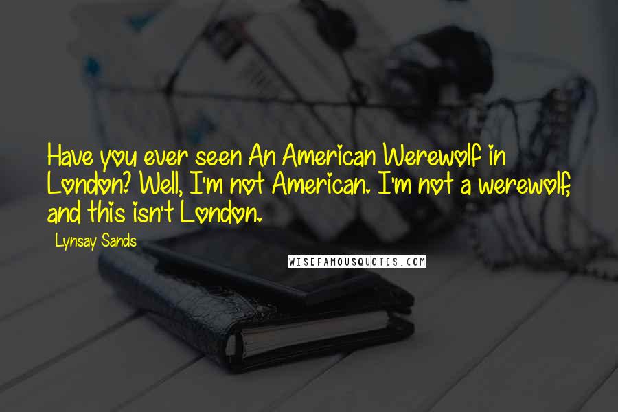 Lynsay Sands quotes: Have you ever seen An American Werewolf in London? Well, I'm not American. I'm not a werewolf, and this isn't London.