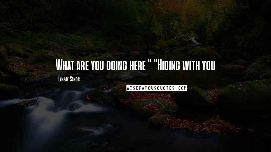 Lynsay Sands quotes: What are you doing here " "Hiding with you