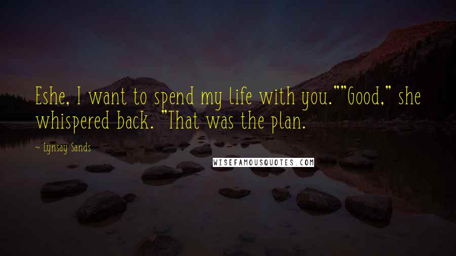 Lynsay Sands quotes: Eshe, I want to spend my life with you.""Good," she whispered back. "That was the plan.