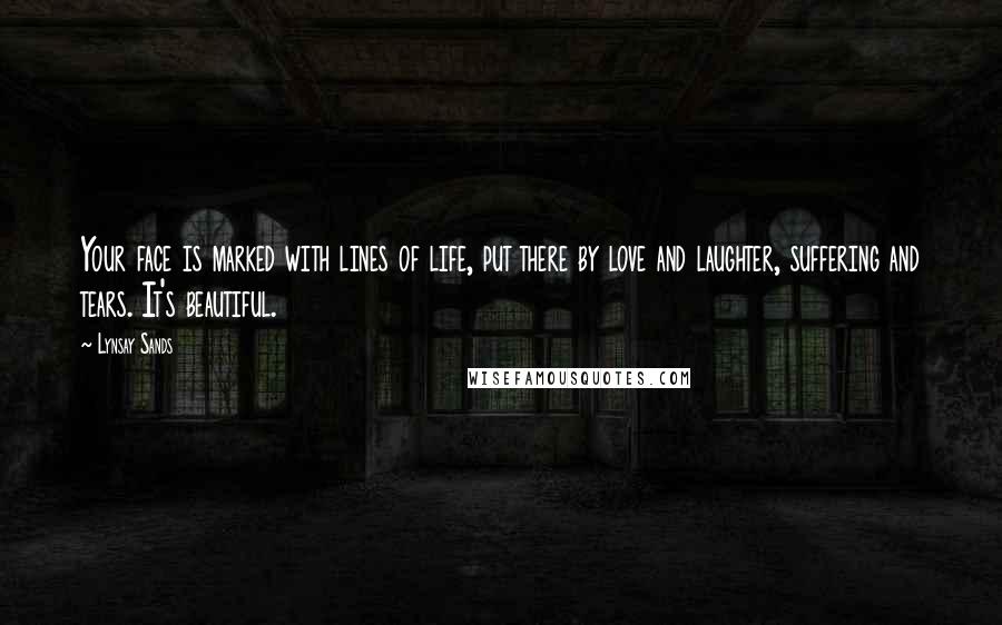 Lynsay Sands quotes: Your face is marked with lines of life, put there by love and laughter, suffering and tears. It's beautiful.