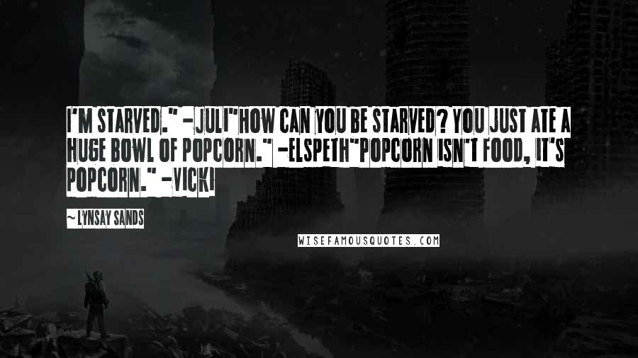 Lynsay Sands quotes: I'm starved." -Juli"How can you be starved? You just ate a huge bowl of popcorn." -Elspeth"Popcorn isn't food, it's popcorn." -Vicki