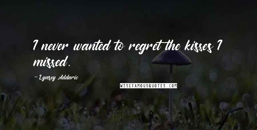 Lynsey Addario quotes: I never wanted to regret the kisses I missed. Lynsey Addario quotes: I never wanted to regret the kisses I missed.