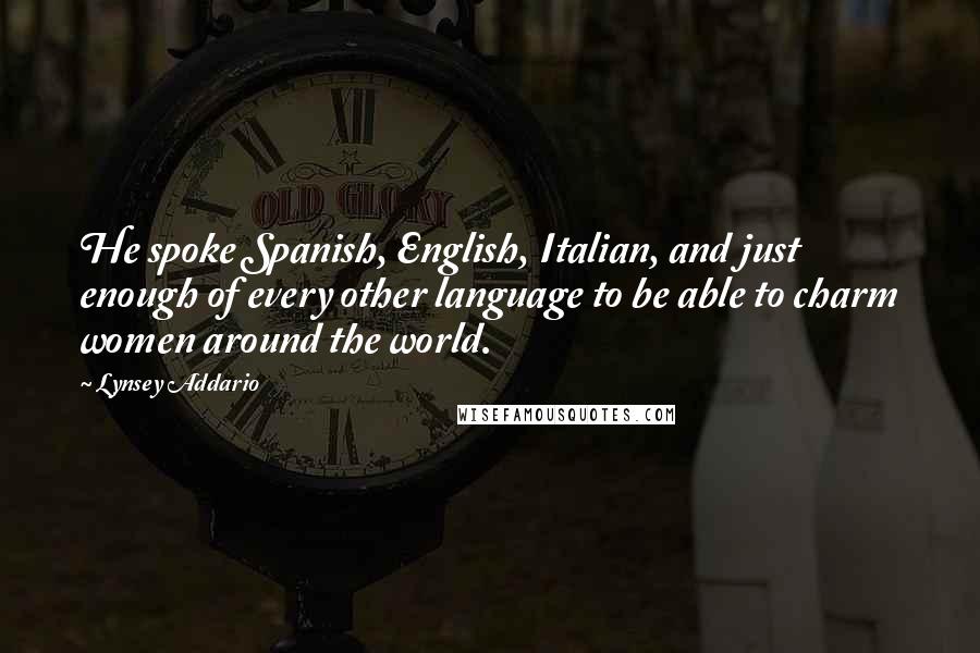 Lynsey Addario quotes: He spoke Spanish, English, Italian, and just enough of every other language to be able to charm women around the world. Lynsey Addario quotes: He spoke Spanish, English, Italian, and just enough of every other language to be able to charm women around the world.