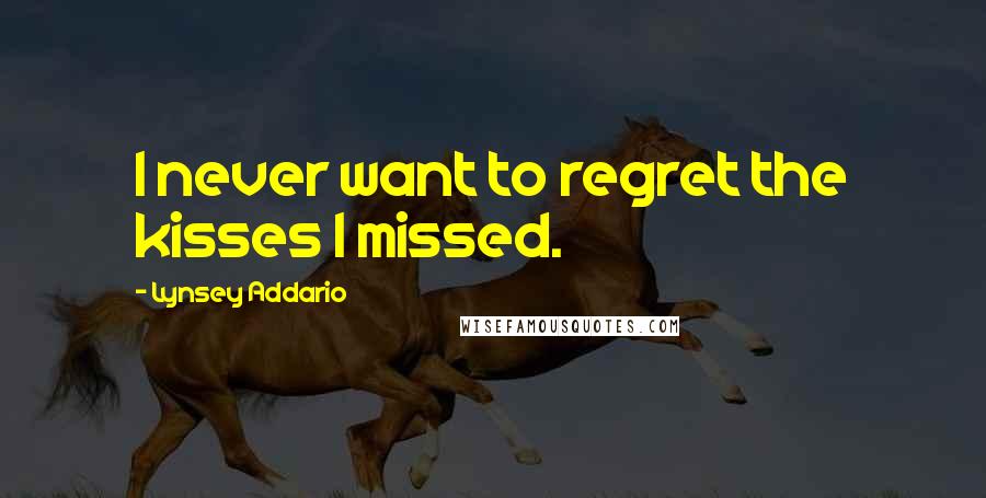 Lynsey Addario quotes: I never want to regret the kisses I missed.