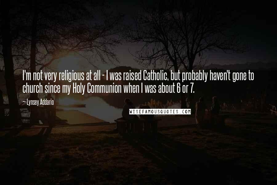 Lynsey Addario quotes: I'm not very religious at all - I was raised Catholic, but probably haven't gone to church since my Holy Communion when I was about 6 or 7.