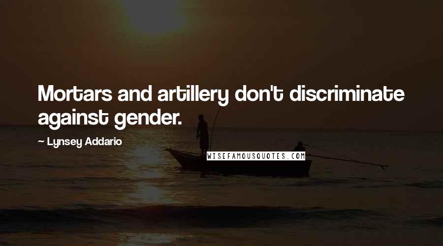 Lynsey Addario quotes: Mortars and artillery don't discriminate against gender.