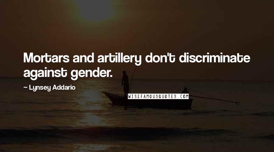 Lynsey Addario quotes: Mortars and artillery don't discriminate against gender. Lynsey Addario quotes: Mortars and artillery don't discriminate against gender.
