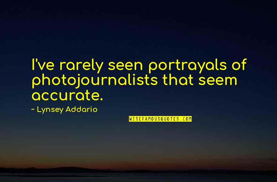 Lynsey Addario Quotes By Lynsey Addario: I've rarely seen portrayals of photojournalists that seem