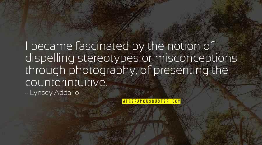 Lynsey Addario Quotes By Lynsey Addario: I became fascinated by the notion of dispelling