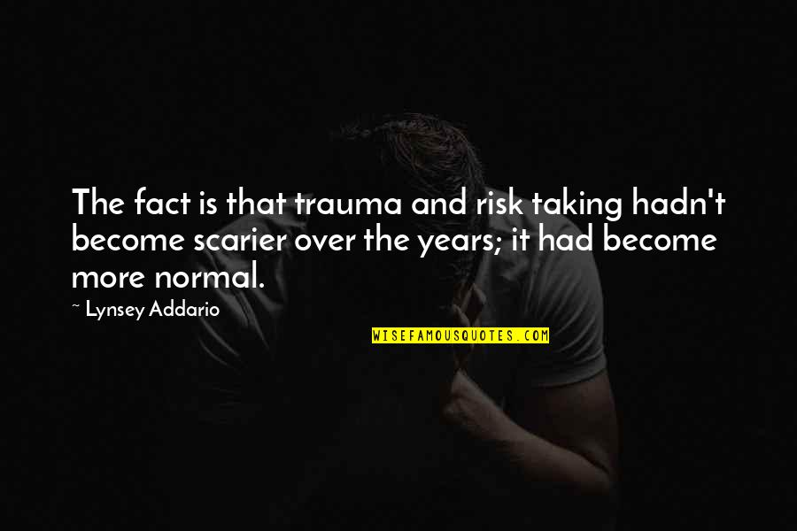 Lynsey Addario Quotes By Lynsey Addario: The fact is that trauma and risk taking