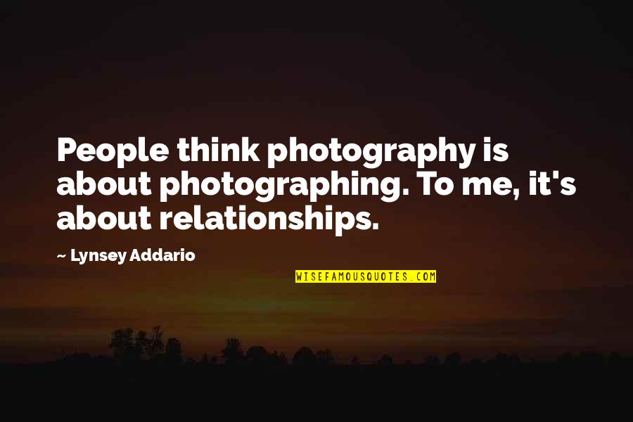 Lynsey Addario Quotes By Lynsey Addario: People think photography is about photographing. To me,
