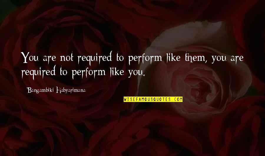 Lynsi Lavelle Quotes By Bangambiki Habyarimana: You are not required to perform like them,
