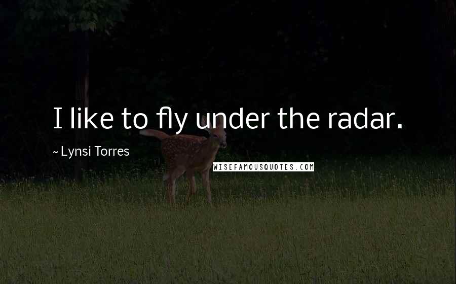 Lynsi Torres quotes: I like to fly under the radar.