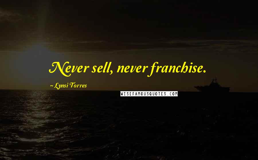 Lynsi Torres quotes: Never sell, never franchise.