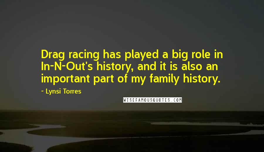 Lynsi Torres quotes: Drag racing has played a big role in In-N-Out's history, and it is also an important part of my family history.