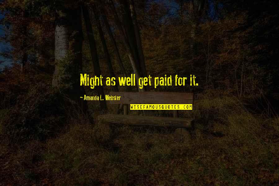 Lynsie Ekelund Quotes By Amanda L. Webster: Might as well get paid for it. Lynsie Ekelund Quotes By Amanda L. Webster: Might as well get paid for it.
