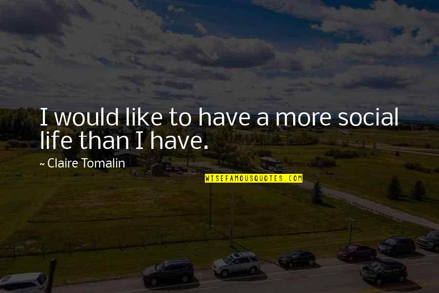 Lynsie Ekelund Quotes By Claire Tomalin: I would like to have a more social Lynsie Ekelund Quotes By Claire Tomalin: I would like to have a more social