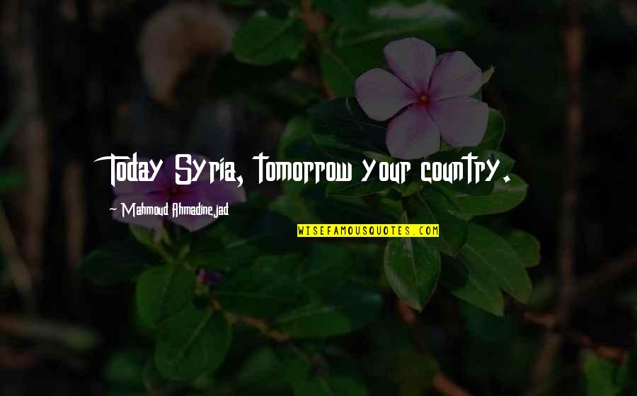 Lynsie Ekelund Quotes By Mahmoud Ahmadinejad: Today Syria, tomorrow your country. Lynsie Ekelund Quotes By Mahmoud Ahmadinejad: Today Syria, tomorrow your country.