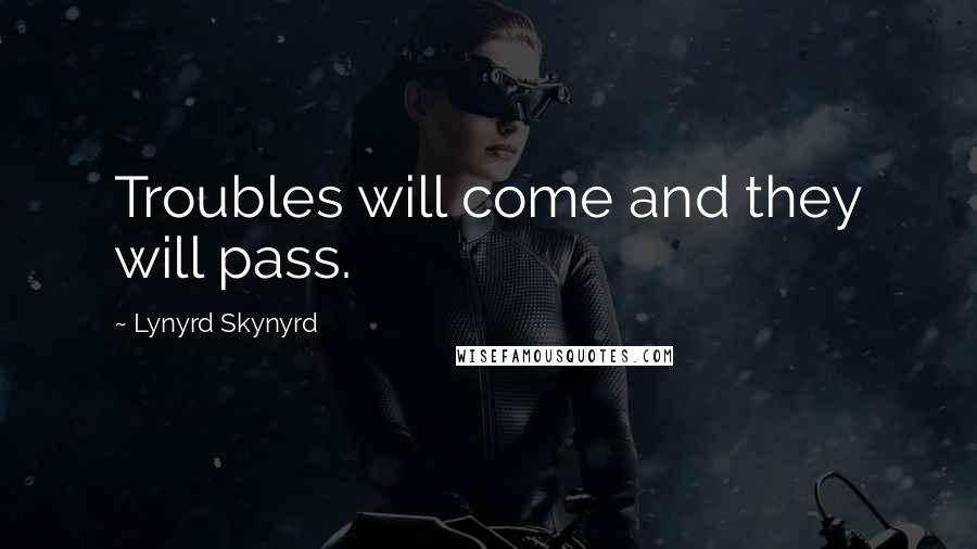 Lynyrd Skynyrd quotes: Troubles will come and they will pass.