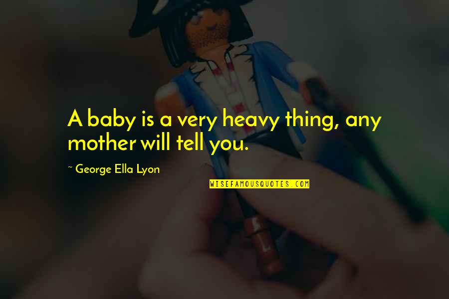 Lyon Quotes By George Ella Lyon: A baby is a very heavy thing, any