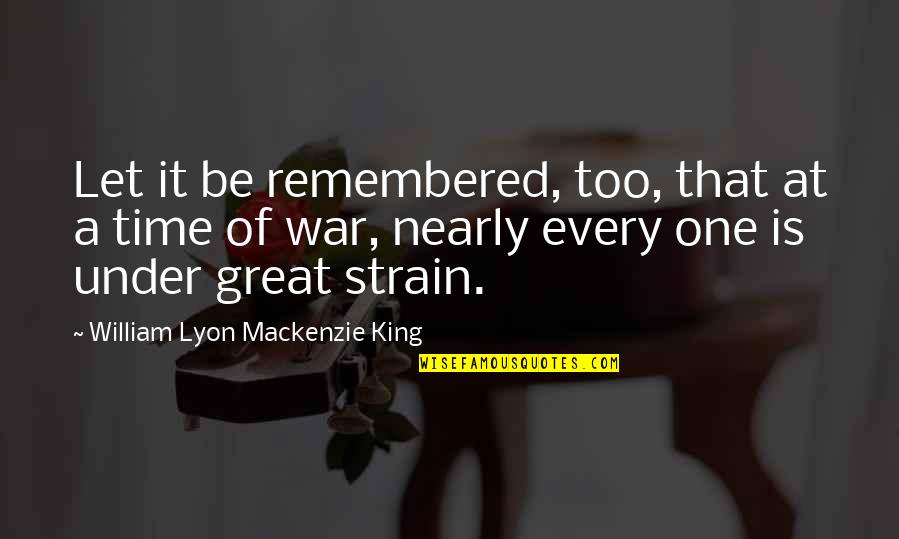 Lyon Quotes By William Lyon Mackenzie King: Let it be remembered, too, that at a