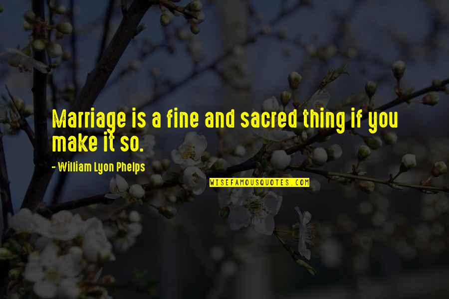 Lyon Quotes By William Lyon Phelps: Marriage is a fine and sacred thing if