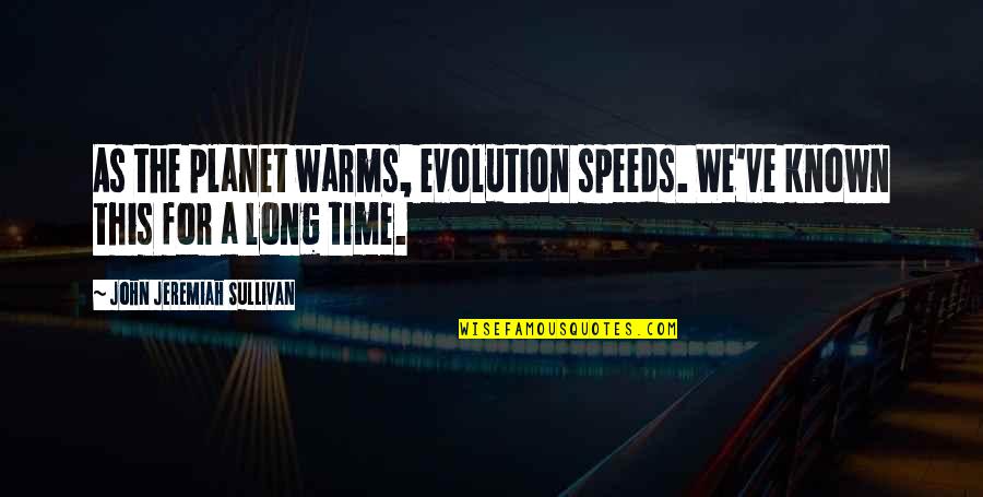 Lyonel Wagoner Quotes By John Jeremiah Sullivan: As the planet warms, evolution speeds. We've known Lyonel Wagoner Quotes By John Jeremiah Sullivan: As the planet warms, evolution speeds. We've known