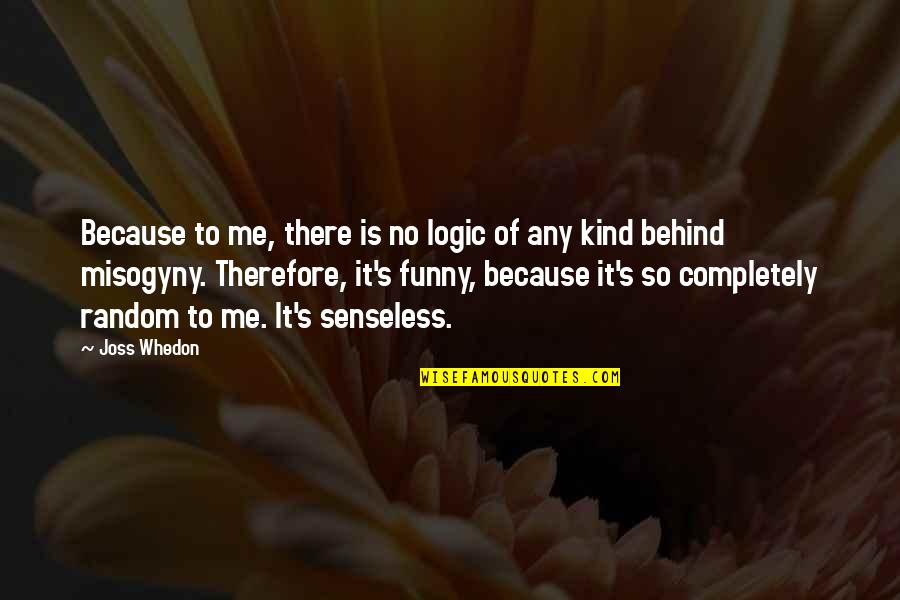 Lyosha Quotes By Joss Whedon: Because to me, there is no logic of Lyosha Quotes By Joss Whedon: Because to me, there is no logic of