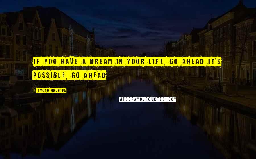 Lyoto Machida quotes: If you have a dream in your life, go ahead it's possible, go ahead