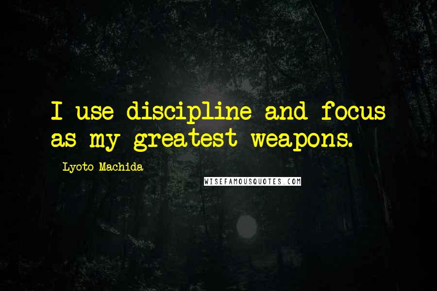 Lyoto Machida quotes: I use discipline and focus as my greatest weapons.