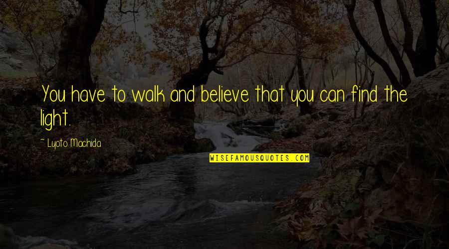 Lyoto Machida Quotes By Lyoto Machida: You have to walk and believe that you Lyoto Machida Quotes By Lyoto Machida: You have to walk and believe that you