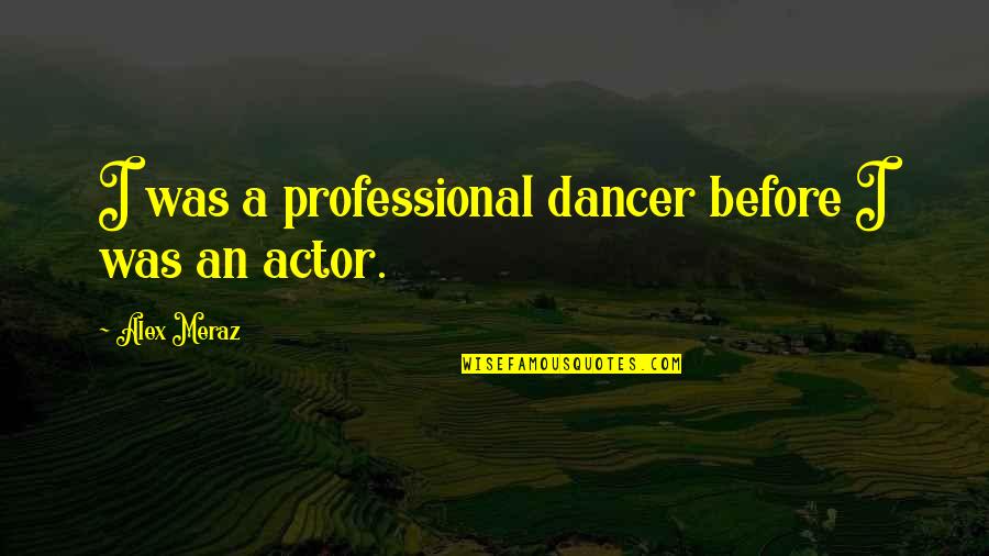 Lypsis Quotes By Alex Meraz: I was a professional dancer before I was Lypsis Quotes By Alex Meraz: I was a professional dancer before I was