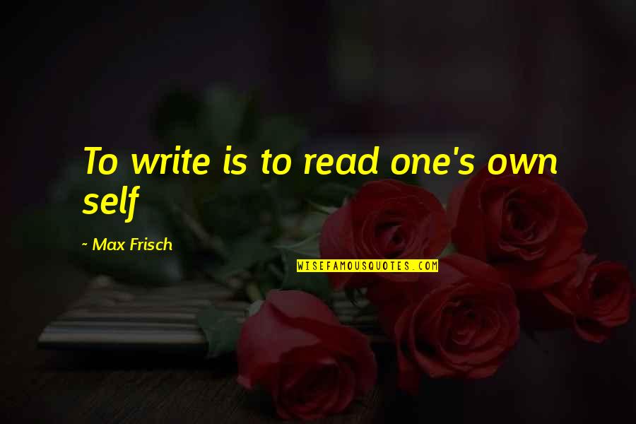 Lypsis Quotes By Max Frisch: To write is to read one's own self Lypsis Quotes By Max Frisch: To write is to read one's own self