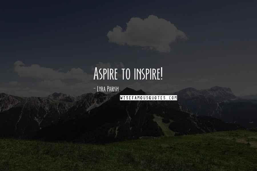 Lyra Parish quotes: Aspire to inspire!