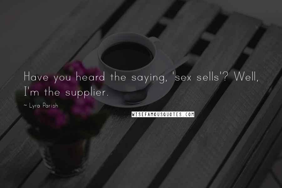 Lyra Parish quotes: Have you heard the saying, 'sex sells'? Well, I'm the supplier.